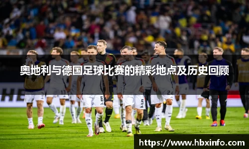 奥地利与德国足球比赛的精彩地点及历史回顾