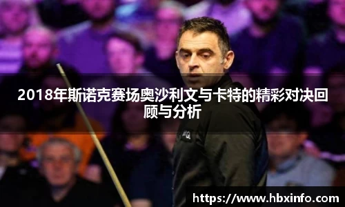 2018年斯诺克赛场奥沙利文与卡特的精彩对决回顾与分析