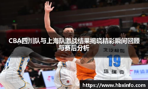 CBA四川队与上海队激战结果揭晓精彩瞬间回顾与赛后分析