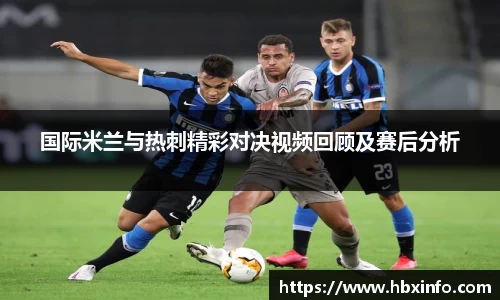 国际米兰与热刺精彩对决视频回顾及赛后分析