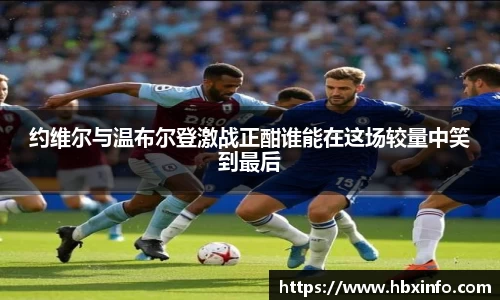 约维尔与温布尔登激战正酣谁能在这场较量中笑到最后