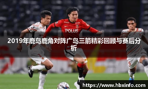 2019年鹿岛鹿角对阵广岛三箭精彩回顾与赛后分析